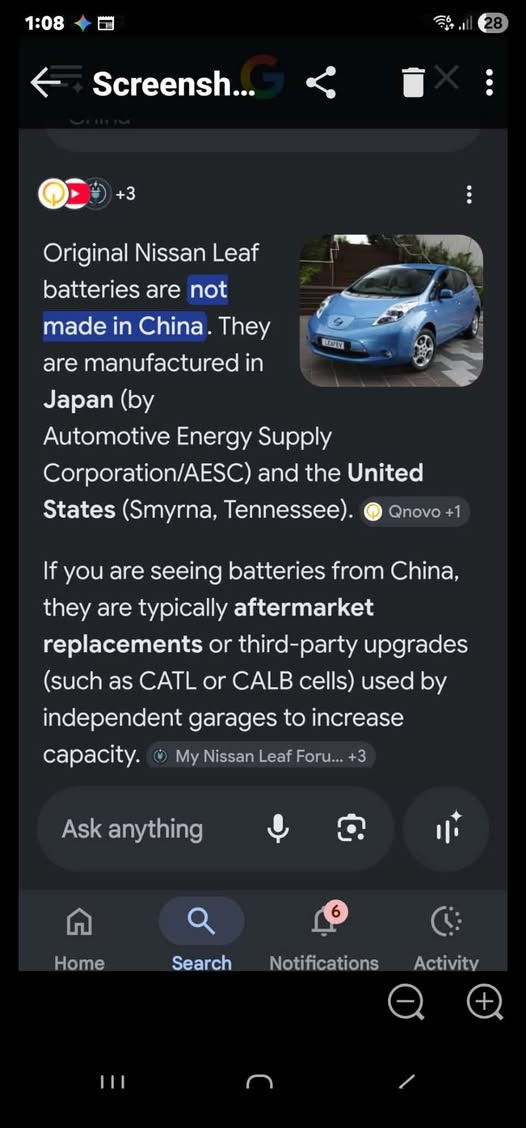 May be an image of car and text that says "1:08 Screensh... +3 हা Original Nissan Leaf batteries are not made in China. They are manufactured in Japan (by Automotive Energy Supply Corporation/AESC) and the United States (Smyrna, Tennessee). Qnovo +1 If you are seeing batteries from China, they are typically aftermarket replacements or third-party upgrades (such as CATL or CALB cells) used by independent garages to increase . My Nissan Leaf Foru... Ask anything Home Search Notifications Activity"